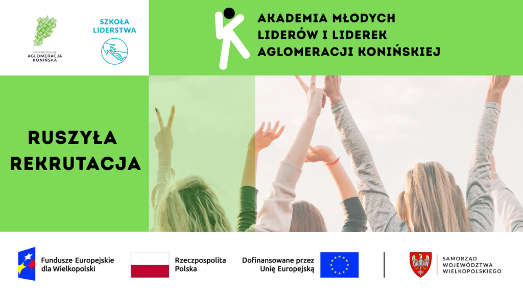 Grafika promująca projekt „Akademia Młodych Liderów i Liderek Aglomeracji Konińskiej”. Po lewej stronie znajdują się logotypy Stowarzyszenia Aglomeracja Konińska i Szkoły Liderstwa. Po prawej u góry widnieje nazwa projektu na zielonym tle z symbolem graficznym. W centralnej części widać uniesione w górę ręce młodych osób, co symbolizuje energię i zaangażowanie. Na dole zamieszczono informację „RUSZYŁA REKRUTACJA” oraz logotypy: Fundusze Europejskie dla Wielkopolski, Rzeczpospolita Polska, Unia Europejska i Samorząd Województwa Wielkopolskiego.