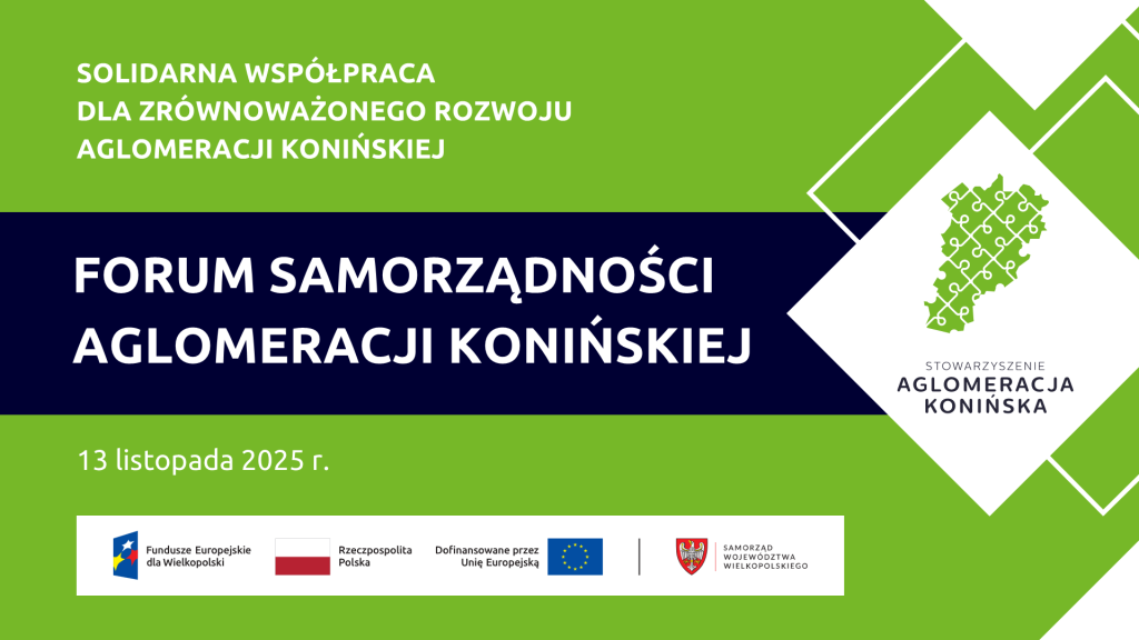 Grafika promująca I Forum Samorządności Aglomeracji Konińskiej. Na zielono-granatowym tle umieszczono napis: „Solidarna współpraca dla zrównoważonego rozwoju Aglomeracji Konińskiej. Forum Samorządności Aglomeracji Konińskiej, 13 listopada 2025 r.” Po prawej stronie widnieje logo Stowarzyszenia Aglomeracja Konińska – zielony zarys regionu z symbolem połączeń. Na dole znajdują się logotypy Funduszy Europejskich dla Wielkopolski, Rzeczypospolitej Polskiej, Unii Europejskiej oraz Samorządu Województwa Wielkopolskiego.