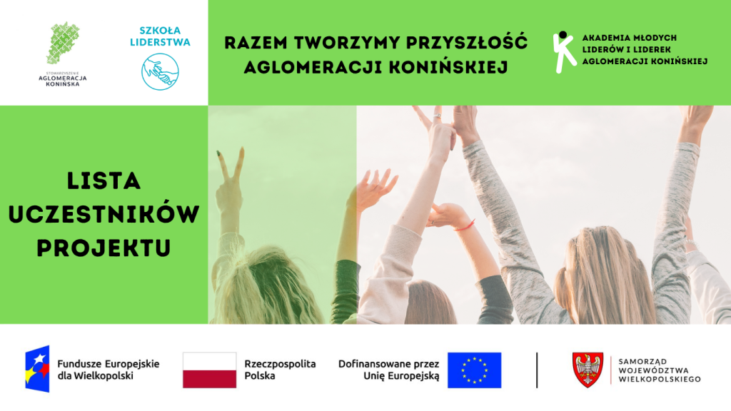 Grafika informacyjna projektu „Akademia Młodych Liderów i Liderek Aglomeracji Konińskiej”. Na górze logotypy: Stowarzyszenie Aglomeracja Konińska, Szkoła Liderstwa oraz Akademia Młodych Liderów i Liderek Aglomeracji Konińskiej. W centralnej części napis: „Razem tworzymy przyszłość Aglomeracji Konińskiej” oraz „Lista uczestników projektu”. W tle widać osoby z uniesionymi rękami w geście radości. Na dole znajdują się logotypy: Fundusze Europejskie dla Wielkopolski, Rzeczpospolita Polska, Unia Europejska i Samorząd Województwa Wielkopolskiego.